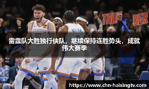 雷霆队大胜独行侠队，继续保持连胜势头，成就伟大赛季