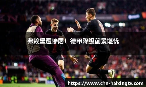 弗赖堡遭惨屠！德甲降级前景堪忧