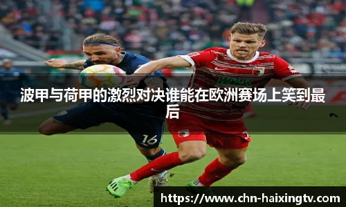 波甲与荷甲的激烈对决谁能在欧洲赛场上笑到最后