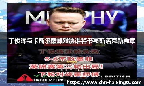 丁俊晖与卡斯尔巅峰对决谁将书写斯诺克新篇章